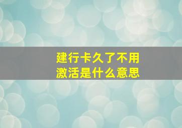 建行卡久了不用激活是什么意思