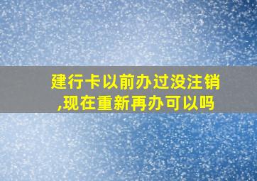 建行卡以前办过没注销,现在重新再办可以吗