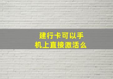 建行卡可以手机上直接激活么