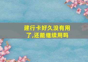 建行卡好久没有用了,还能继续用吗