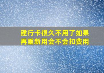 建行卡很久不用了如果再重新用会不会扣费用