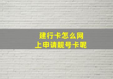 建行卡怎么网上申请靓号卡呢