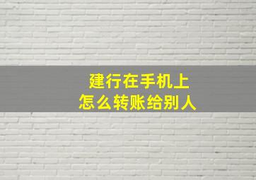 建行在手机上怎么转账给别人