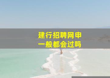 建行招聘网申一般都会过吗