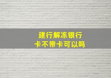 建行解冻银行卡不带卡可以吗