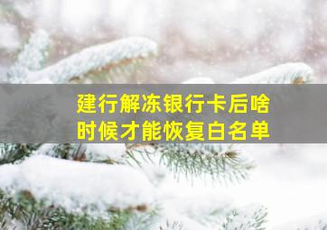 建行解冻银行卡后啥时候才能恢复白名单