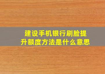 建设手机银行刷脸提升额度方法是什么意思