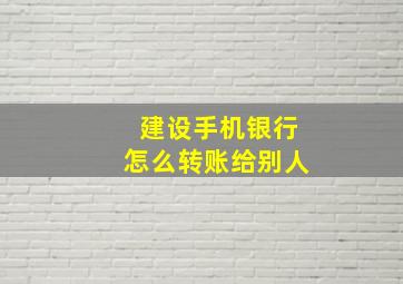 建设手机银行怎么转账给别人