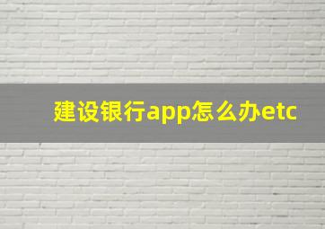 建设银行app怎么办etc