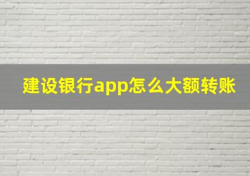 建设银行app怎么大额转账