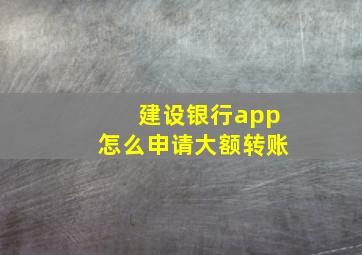 建设银行app怎么申请大额转账