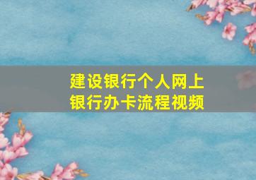 建设银行个人网上银行办卡流程视频