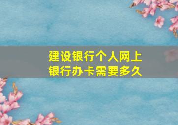 建设银行个人网上银行办卡需要多久