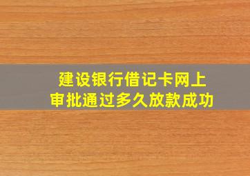 建设银行借记卡网上审批通过多久放款成功