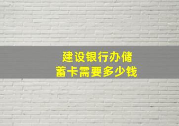 建设银行办储蓄卡需要多少钱