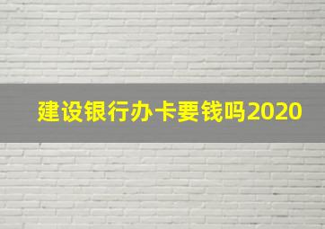 建设银行办卡要钱吗2020