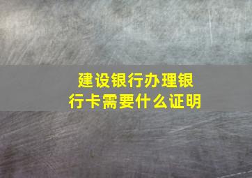 建设银行办理银行卡需要什么证明