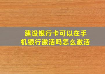 建设银行卡可以在手机银行激活吗怎么激活