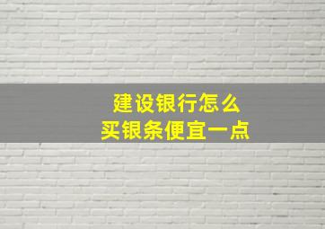 建设银行怎么买银条便宜一点