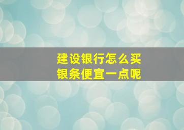 建设银行怎么买银条便宜一点呢