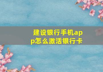 建设银行手机app怎么激活银行卡