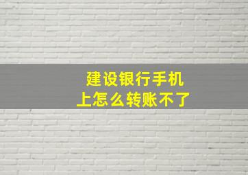 建设银行手机上怎么转账不了