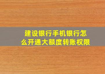 建设银行手机银行怎么开通大额度转账权限