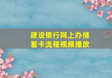 建设银行网上办储蓄卡流程视频播放