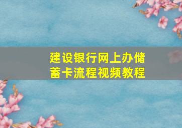 建设银行网上办储蓄卡流程视频教程