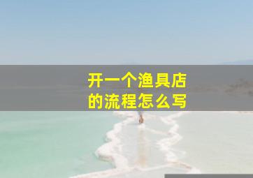 开一个渔具店的流程怎么写