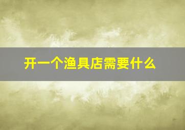 开一个渔具店需要什么