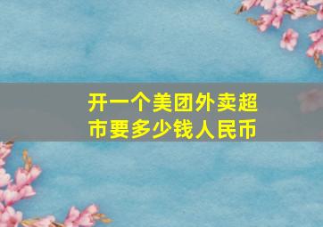 开一个美团外卖超市要多少钱人民币