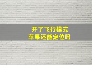 开了飞行模式苹果还能定位吗