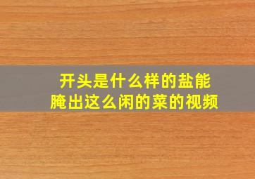 开头是什么样的盐能腌出这么闲的菜的视频