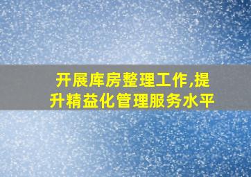 开展库房整理工作,提升精益化管理服务水平