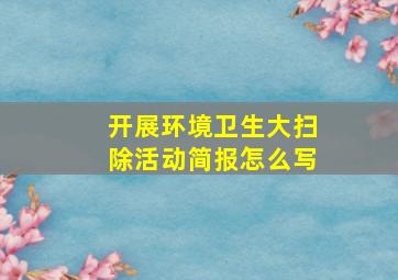 开展环境卫生大扫除活动简报怎么写