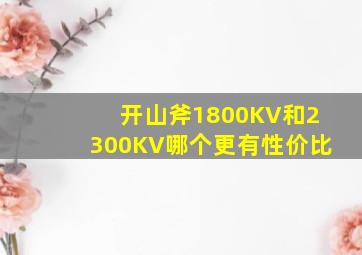 开山斧1800KV和2300KV哪个更有性价比