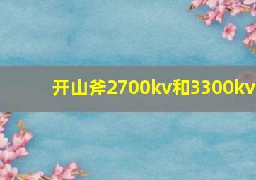 开山斧2700kv和3300kv