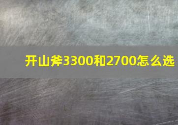 开山斧3300和2700怎么选