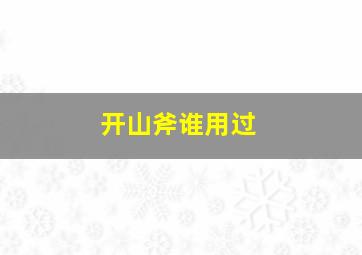 开山斧谁用过