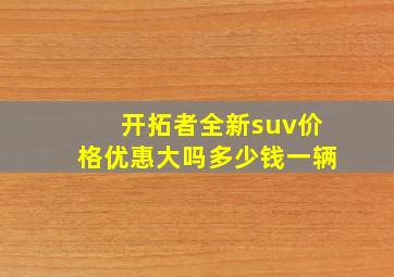 开拓者全新suv价格优惠大吗多少钱一辆