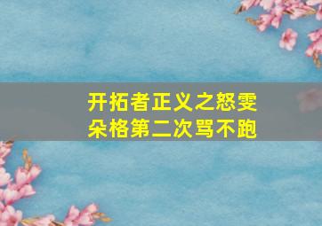 开拓者正义之怒雯朵格第二次骂不跑