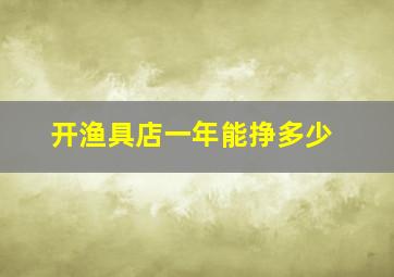 开渔具店一年能挣多少