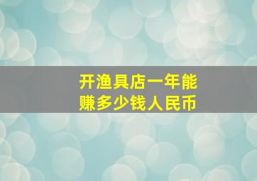 开渔具店一年能赚多少钱人民币