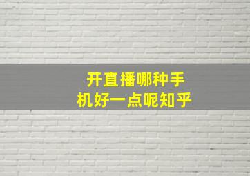 开直播哪种手机好一点呢知乎