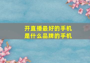 开直播最好的手机是什么品牌的手机