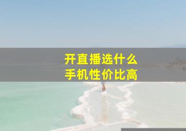 开直播选什么手机性价比高