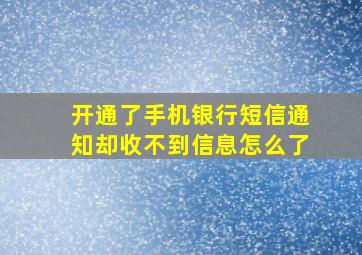 开通了手机银行短信通知却收不到信息怎么了