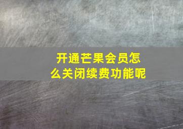 开通芒果会员怎么关闭续费功能呢