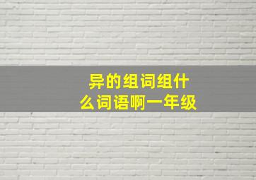 异的组词组什么词语啊一年级